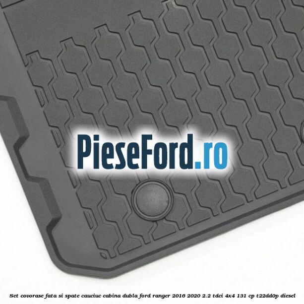 Set covorase fata si spate, cauciuc cabina dubla Ford Ranger 2016-2020 2.2 TDCi 4x4 131 cp T22DD0P diesel