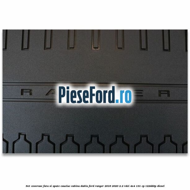 Set covorase fata si spate, cauciuc cabina dubla Ford Ranger 2016-2020 2.2 TDCi 4x4 131 cp T22DD0P diesel