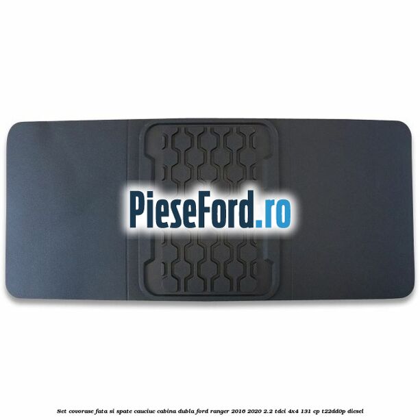 Set covorase fata si spate, cauciuc cabina dubla Ford Ranger 2016-2020 2.2 TDCi 4x4 131 cp T22DD0P diesel
