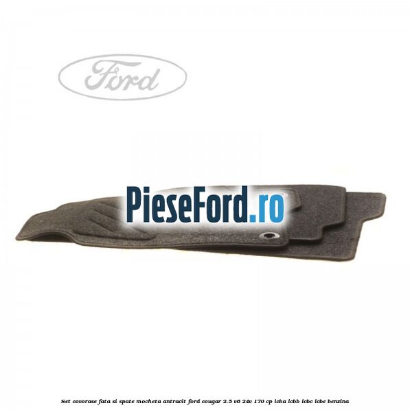 Set covorase fata si spate, mocheta antracit Ford Cougar 2.5 V6 24V 170 cp LCBA, LCBB, LCBC, LCBE benzina