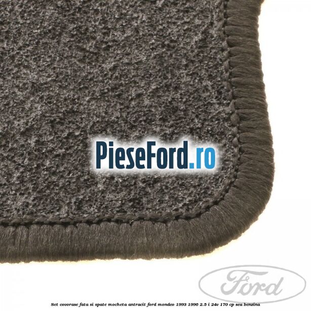 Set covorase fata si spate, mocheta antracit Ford Mondeo 1993-1996 2.5 i 24V 170 cp SEA benzina