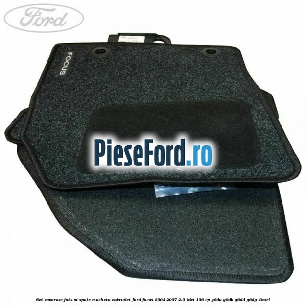 Set covorase fata si spate mocheta Cabriolet Ford Focus 2004-2007 2.0 TDCi 136 cp G6DA, G6DB, G6DD, G6DG diesel