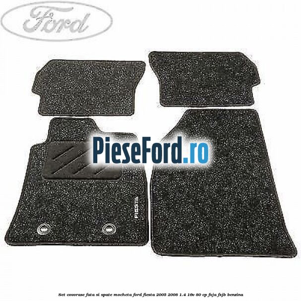 Set covorase fata si spate, mocheta Ford Fiesta 2005-2008 1.4 16V 80 cp Set covorase fata si spate, mocheta Ford Fiesta 2005-2008 1.4 16V 80 cp FXJA, FXJB benzina