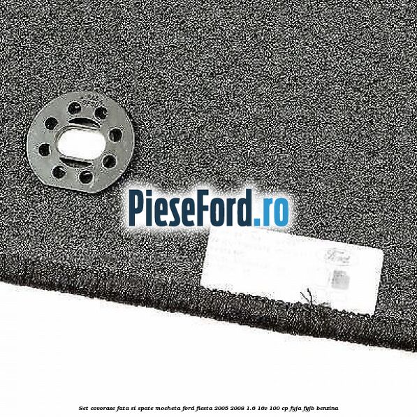 Set covorase fata si spate, mocheta Ford Fiesta 2005-2008 1.6 16V 100 cp FYJA, FYJB benzina