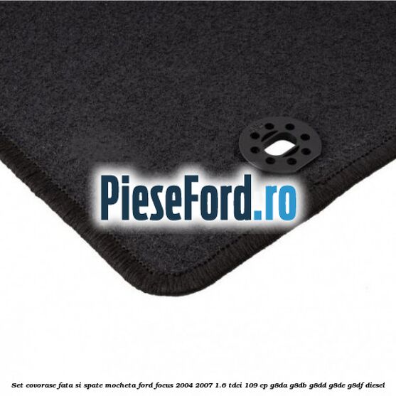 Set covorase fata si spate mocheta Ford Focus 2004-2007 1.6 TDCi 109 cp G8DA, G8DB, G8DD, G8DE, G8DF diesel