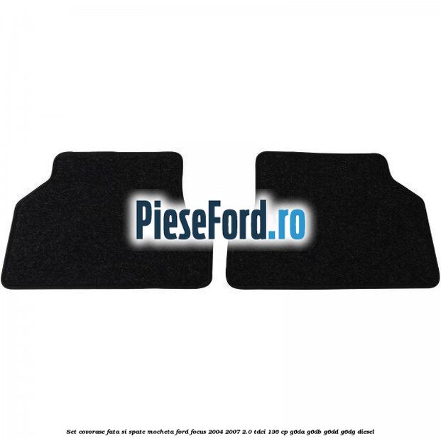 Set covorase fata si spate mocheta Ford Focus 2004-2007 2.0 TDCi 136 cp G6DA, G6DB, G6DD, G6DG diesel