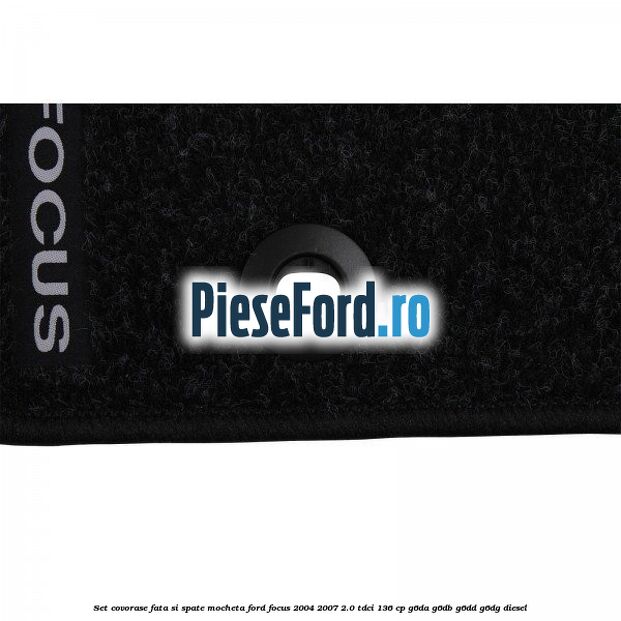 Set covorase fata si spate mocheta Ford Focus 2004-2007 2.0 TDCi 136 cp G6DA, G6DB, G6DD, G6DG diesel