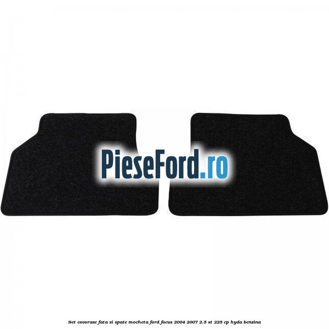 Set covorase fata si spate mocheta Ford Focus 2004-2007 2.5 ST 225 cp Set covorase fata si spate mocheta Ford Focus 2004-2007 2.5 ST 225 cp HYDA benzina