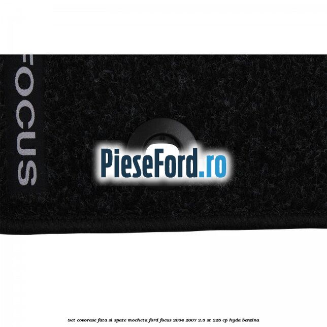 Set covorase fata si spate mocheta Ford Focus 2004-2007 2.5 ST 225 cp Set covorase fata si spate mocheta Ford Focus 2004-2007 2.5 ST 225 cp HYDA benzina