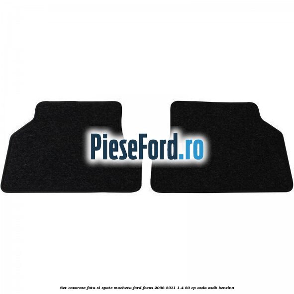 Set covorase fata si spate mocheta Ford Focus 2008-2011 1.4 80 cp Set covorase fata si spate mocheta Ford Focus 2008-2011 1.4 80 cp ASDA, ASDB benzina