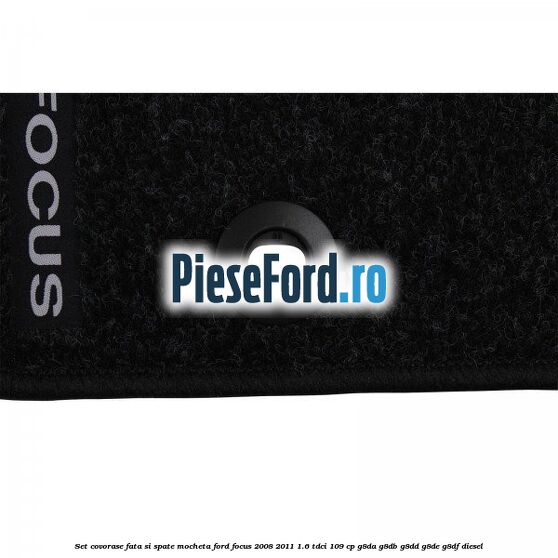 Set covorase fata si spate mocheta Ford Focus 2008-2011 1.6 TDCi 109 cp G8DA, G8DB, G8DD, G8DE, G8DF diesel