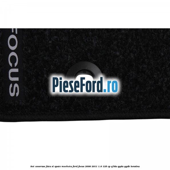 Set covorase fata si spate mocheta Ford Focus 2008-2011 1.8 125 cp Q7DA, QQDA, QQDB benzina