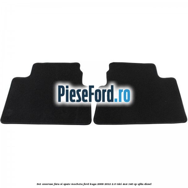 Set covorase fata si spate mocheta Ford Kuga 2008-2012 2.0 TDCI 4x4 140 cp UFDA diesel