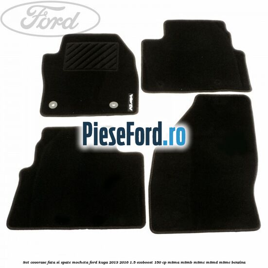 Set covorase fata si spate, mocheta Ford Kuga 2013-2016 1.5 EcoBoost 150 cp Set covorase fata si spate, mocheta Ford Kuga 2013-2016 1.5 EcoBoost 150 cp M8MA, M8MB, M8MC, M8MD, M8ME benzina