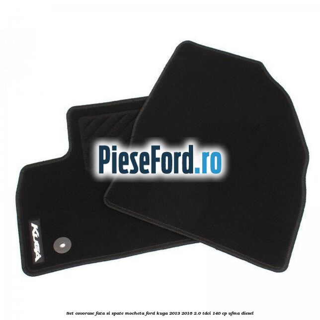 Set covorase fata si spate, mocheta Ford Kuga 2013-2016 2.0 TDCi 140 cp UFMA diesel