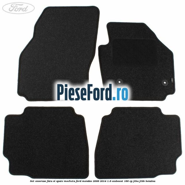 Set covorase fata si spate, mocheta Ford Mondeo 2008-2014 1.6 EcoBoost 160 cp Set covorase fata si spate, mocheta Ford Mondeo 2008-2014 1.6 EcoBoost 160 cp JTBA, JTBB benzina