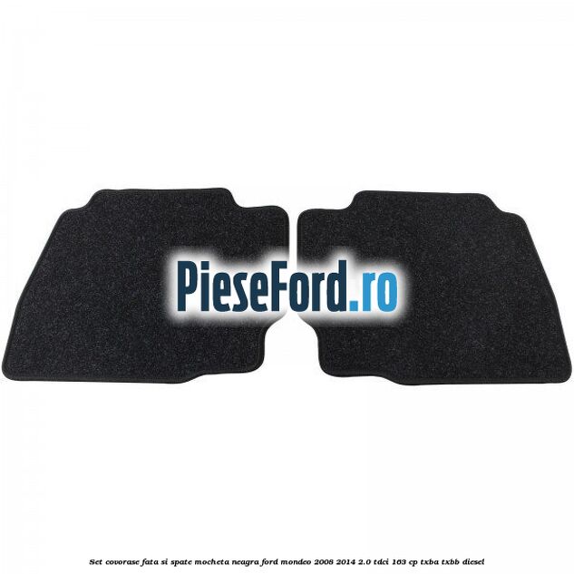 Set covorase fata si spate, mocheta neagra Ford Mondeo 2008-2014 2.0 TDCi 163 cp Set covorase fata si spate, mocheta neagra Ford Mondeo 2008-2014 2.0 TDCi 163 cp TXBA, TXBB diesel