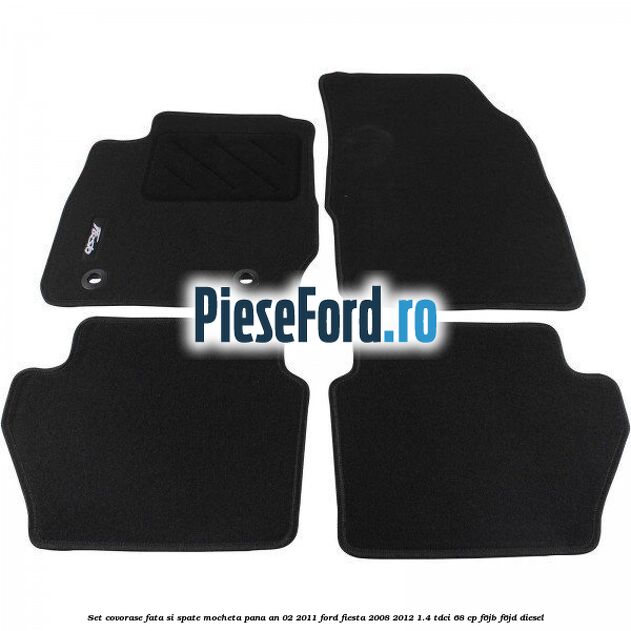 Set covorase fata si spate, mocheta pana an 02/2011 Ford Fiesta 2008-2012 1.4 TDCi 68 cp F6JB, F6JD diesel