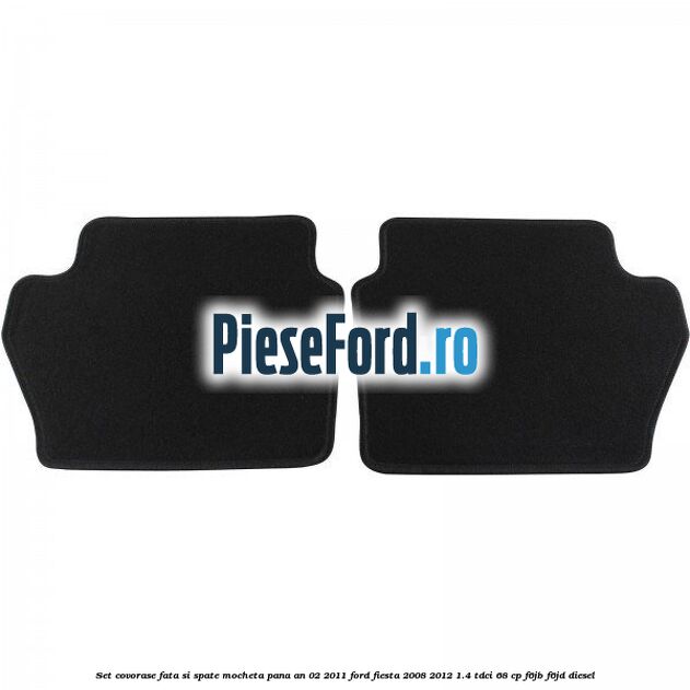 Set covorase fata si spate, mocheta pana an 02/2011 Ford Fiesta 2008-2012 1.4 TDCi 68 cp Set covorase fata si spate, mocheta pana an 02/2011 Ford Fiesta 2008-2012 1.4 TDCi 68 cp F6JB, F6JD diesel