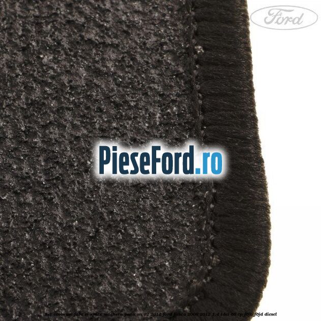 Set covorase fata si spate, mocheta pana an 02/2011 Ford Fiesta 2008-2012 1.4 TDCi 68 cp Set covorase fata si spate, mocheta pana an 02/2011 Ford Fiesta 2008-2012 1.4 TDCi 68 cp F6JB, F6JD diesel