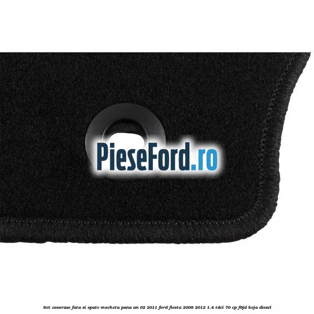 Set covorase fata si spate, mocheta pana an 02/2011 Ford Fiesta 2008-2012 1.4 TDCi 70 cp F6JD, KVJA diesel