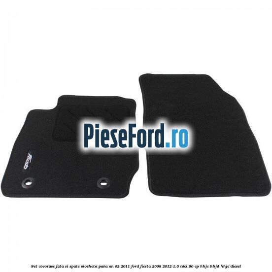 Set covorase fata si spate, mocheta pana an 02/2011 Ford Fiesta 2008-2012 1.6 TDCi 90 cp HHJC, HHJD, HHJE diesel