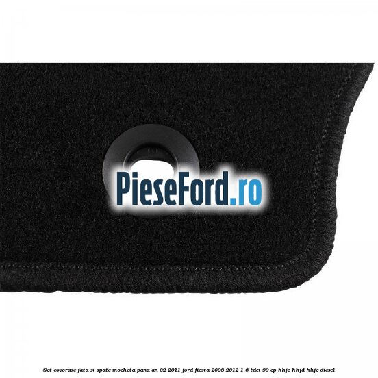 Set covorase fata si spate, mocheta pana an 02/2011 Ford Fiesta 2008-2012 1.6 TDCi 90 cp HHJC, HHJD, HHJE diesel