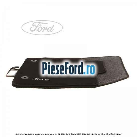 Set covorase fata si spate, mocheta pana an 02/2011 Ford Fiesta 2008-2012 1.6 TDCi 90 cp HHJC, HHJD, HHJE diesel