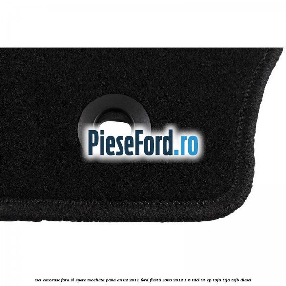 Set covorase fata si spate, mocheta pana an 02/2011 Ford Fiesta 2008-2012 1.6 TDCi 95 cp Set covorase fata si spate, mocheta pana an 02/2011 Ford Fiesta 2008-2012 1.6 TDCi 95 cp T3JA, TZJA, TZJB diesel