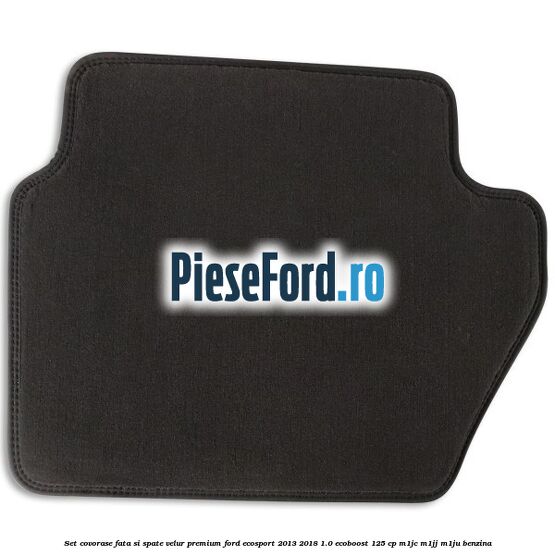 Set covorase fata si spate, velur premium Ford EcoSport 2013-2018 1.0 EcoBoost 125 cp Set covorase fata si spate, velur premium Ford EcoSport 2013-2018 1.0 EcoBoost 125 cp M1JC, M1JJ, M1JU benzina