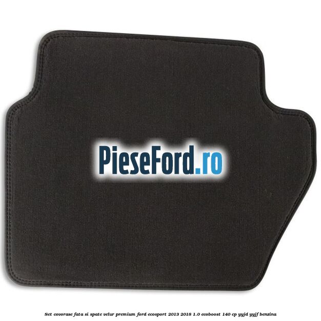 Set covorase fata si spate, velur premium Ford EcoSport 2013-2018 1.0 EcoBoost 140 cp YYJD, YYJF benzina