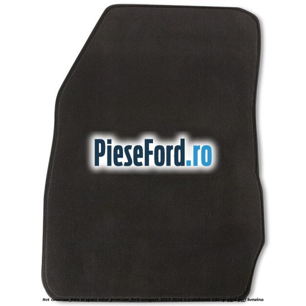 Set covorase fata si spate, velur premium Ford EcoSport 2013-2018 1.0 EcoBoost 140 cp YYJD, YYJF benzina