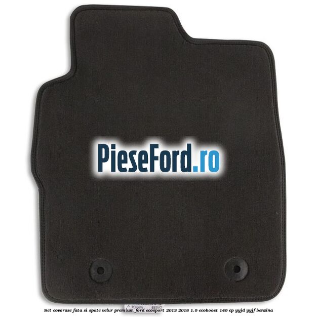 Set covorase fata si spate, velur premium Ford EcoSport 2013-2018 1.0 EcoBoost 140 cp YYJD, YYJF benzina