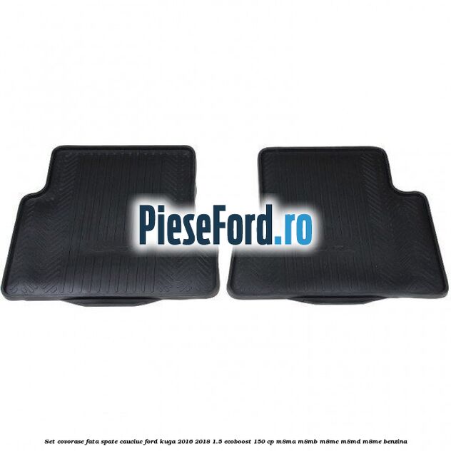 Set covorase fata spate, cauciuc Ford Kuga 2016-2018 1.5 EcoBoost 150 cp M8MA, M8MB, M8MC, M8MD, M8ME benzina