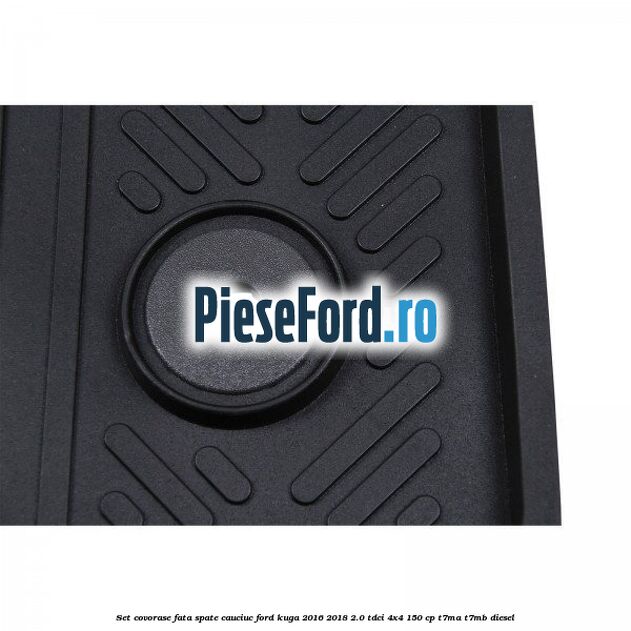 Set covorase fata spate, cauciuc Ford Kuga 2016-2018 2.0 TDCi 4x4 150 cp Set covorase fata spate, cauciuc Ford Kuga 2016-2018 2.0 TDCi 4x4 150 cp T7MA, T7MB diesel