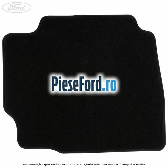 Set covorase fata spate mocheta an 02/2011-08/2012 Ford Mondeo 2008-2014 1.6 Ti 110 cp RHBA benzina
