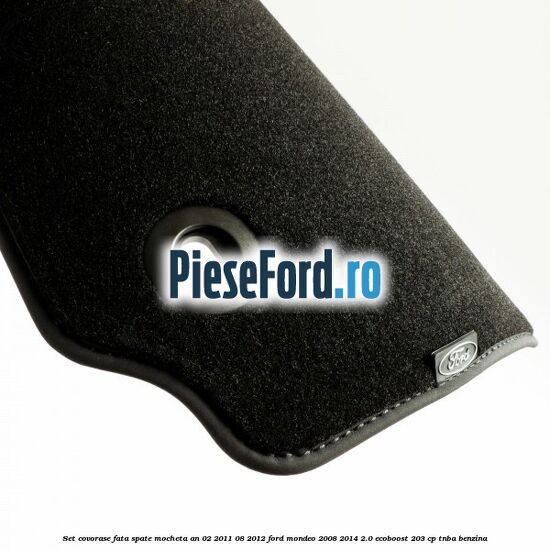 Set covorase fata spate mocheta an 02/2011-08/2012 Ford Mondeo 2008-2014 2.0 EcoBoost 203 cp Set covorase fata spate mocheta an 02/2011-08/2012 Ford Mondeo 2008-2014 2.0 EcoBoost 203 cp TNBA benzina