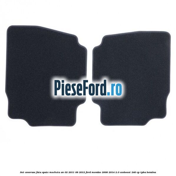 Set covorase fata spate mocheta an 02/2011-08/2012 Ford Mondeo 2008-2014 2.0 EcoBoost 240 cp TPBA benzina