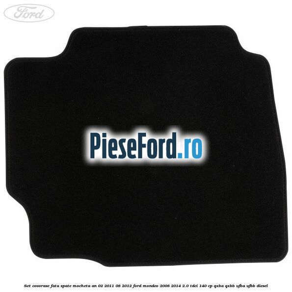Set covorase fata spate mocheta an 02/2011-08/2012 Ford Mondeo 2008-2014 2.0 TDCi 140 cp QXBA, QXBB, UFBA, UFBB diesel
