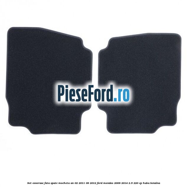 Set covorase fata spate mocheta an 02/2011-08/2012 Ford Mondeo 2008-2014 2.5 220 cp HUBA benzina