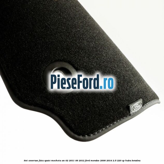Set covorase fata spate mocheta an 02/2011-08/2012 Ford Mondeo 2008-2014 2.5 220 cp HUBA benzina