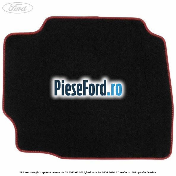 Set covorase fata spate mocheta an 03/2008-08/2012 Ford Mondeo 2008-2014 2.0 EcoBoost 203 cp TNBA benzina