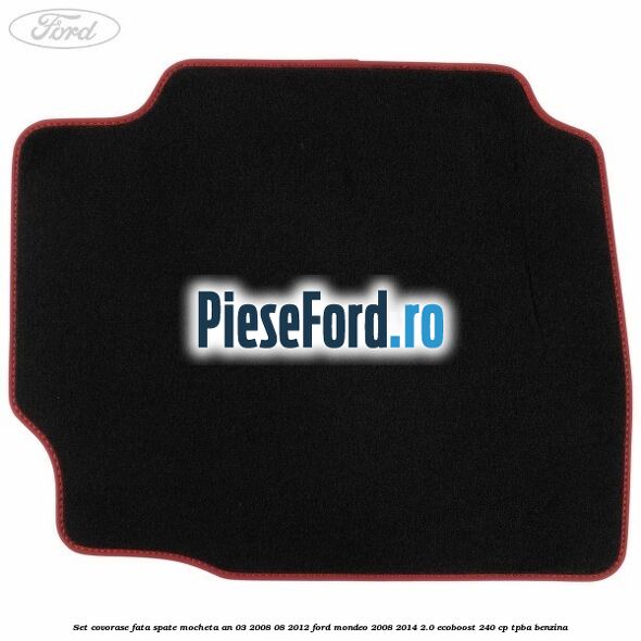 Set covorase fata spate mocheta an 03/2008-08/2012 Ford Mondeo 2008-2014 2.0 EcoBoost 240 cp TPBA benzina
