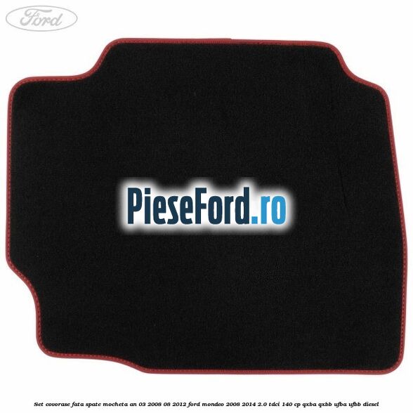 Set covorase fata spate mocheta an 03/2008-08/2012 Ford Mondeo 2008-2014 2.0 TDCi 140 cp QXBA, QXBB, UFBA, UFBB diesel