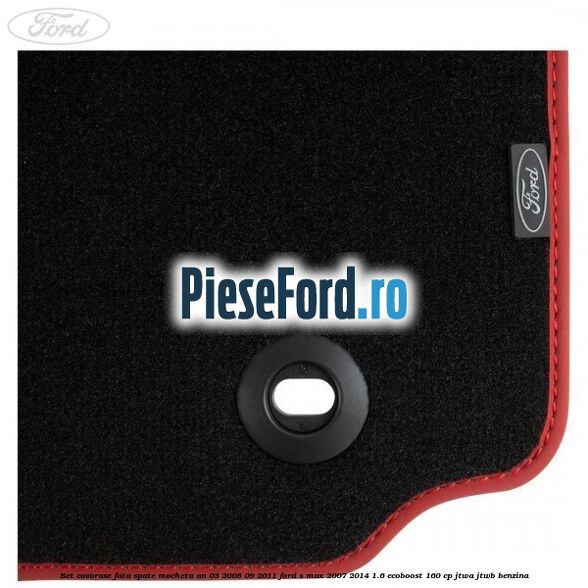 Set covorase fata spate mocheta an 03/2008-09/2011 Ford S-Max 2007-2014 1.6 EcoBoost 160 cp JTWA, JTWB benzina