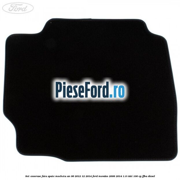 Set covorase fata spate mocheta an 06/2012-12/2014 Ford Mondeo 2008-2014 1.8 TDCi 100 cp FFBA diesel