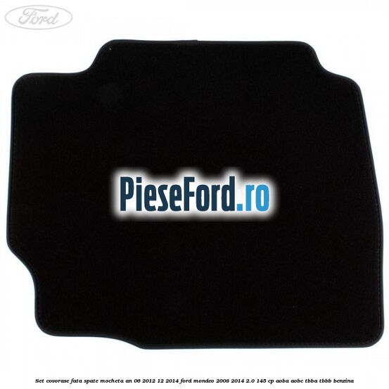 Set covorase fata spate mocheta an 06/2012-12/2014 Ford Mondeo 2008-2014 2.0 145 cp Set covorase fata spate mocheta an 06/2012-12/2014 Ford Mondeo 2008-2014 2.0 145 cp AOBA, AOBC, TBBA, TBBB benzina