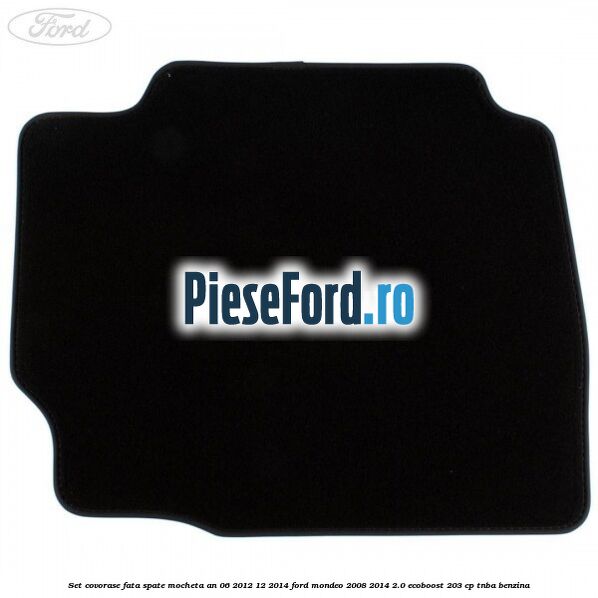 Set covorase fata spate mocheta an 06/2012-12/2014 Ford Mondeo 2008-2014 2.0 EcoBoost 203 cp TNBA benzina