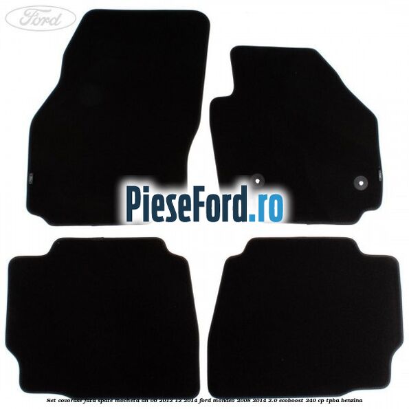 Set covorase fata spate mocheta an 06/2012-12/2014 Ford Mondeo 2008-2014 2.0 EcoBoost 240 cp TPBA benzina