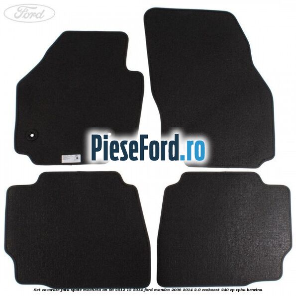 Set covorase fata spate mocheta an 06/2012-12/2014 Ford Mondeo 2008-2014 2.0 EcoBoost 240 cp TPBA benzina